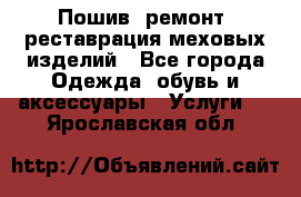 Пошив, ремонт, реставрация меховых изделий - Все города Одежда, обувь и аксессуары » Услуги   . Ярославская обл.